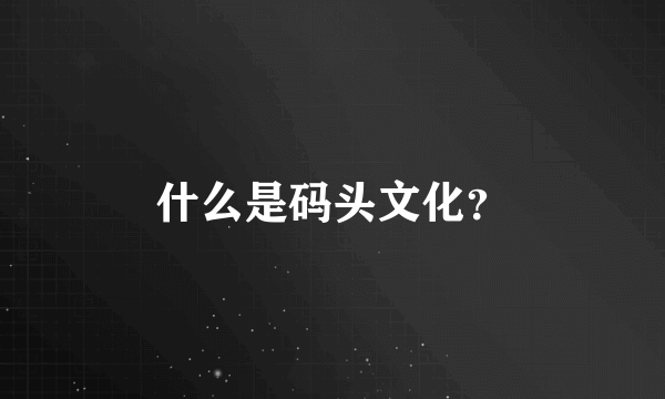 什么是码头文化？