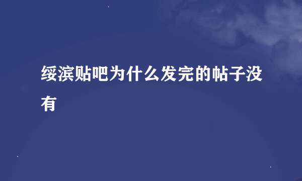 绥滨贴吧为什么发完的帖子没有