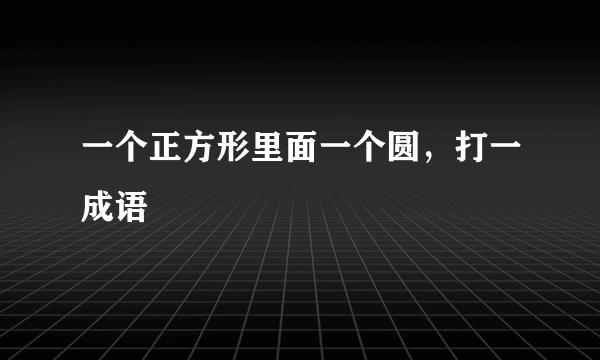 一个正方形里面一个圆，打一成语