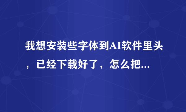 我想安装些字体到AI软件里头，已经下载好了，怎么把字体给安装进去啊？？？