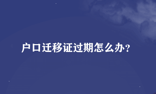 户口迁移证过期怎么办？