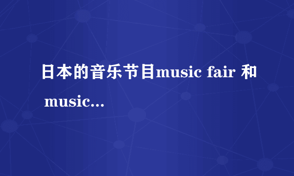 日本的音乐节目music fair 和 music station