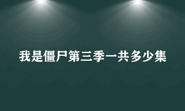 我是僵尸第三季一共多少集