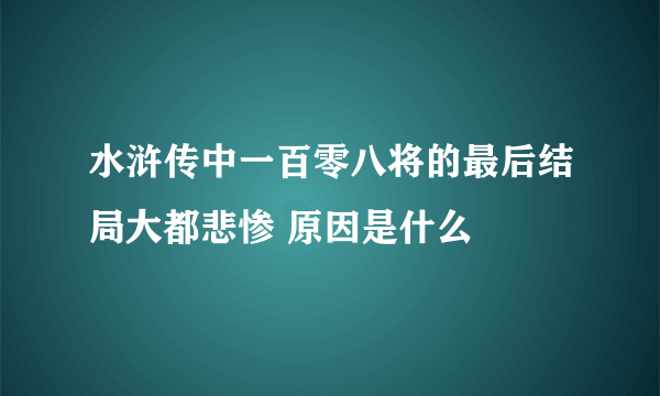 水浒传中一百零八将的最后结局大都悲惨 原因是什么