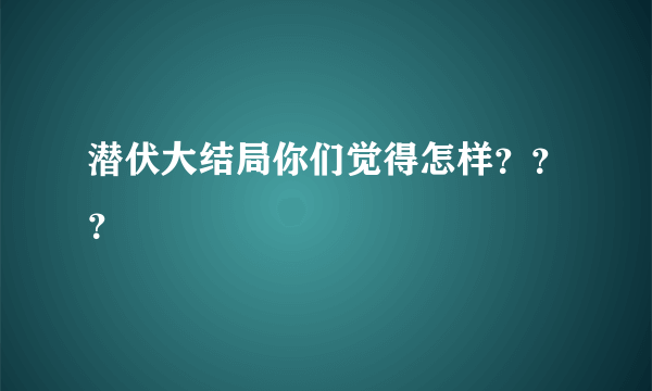 潜伏大结局你们觉得怎样？？？