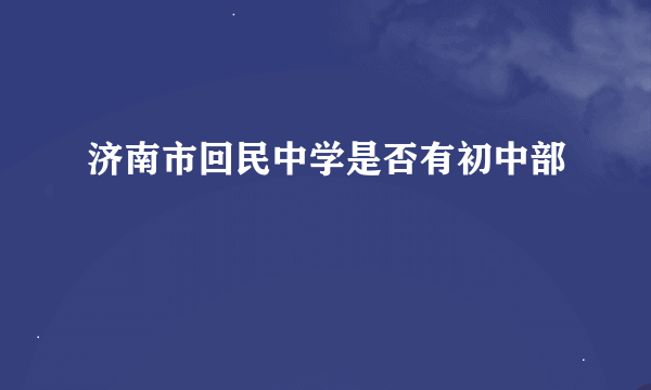 济南市回民中学是否有初中部