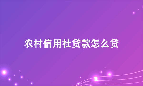 农村信用社贷款怎么贷