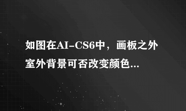 如图在AI-CS6中，画板之外室外背景可否改变颜色?能的话，那怎样设置？