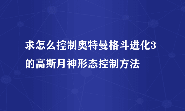 求怎么控制奥特曼格斗进化3的高斯月神形态控制方法