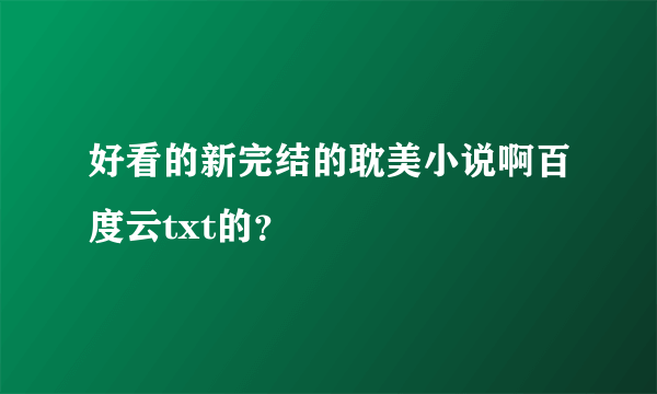 好看的新完结的耽美小说啊百度云txt的？