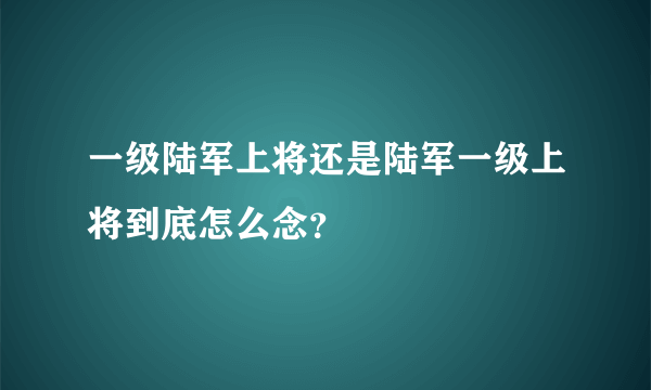 一级陆军上将还是陆军一级上将到底怎么念？