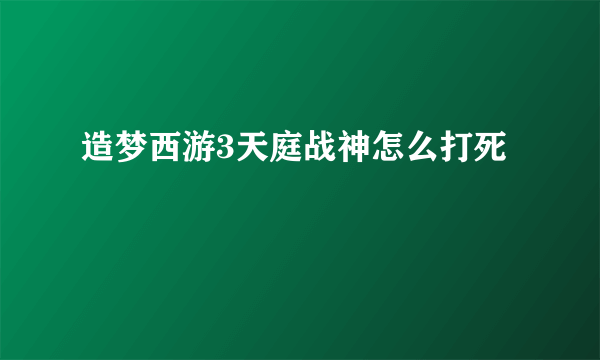 造梦西游3天庭战神怎么打死