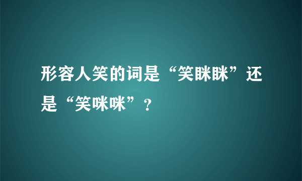 形容人笑的词是“笑眯眯”还是“笑咪咪”？