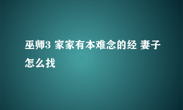 巫师3 家家有本难念的经 妻子怎么找