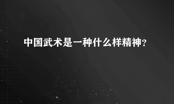 中国武术是一种什么样精神？