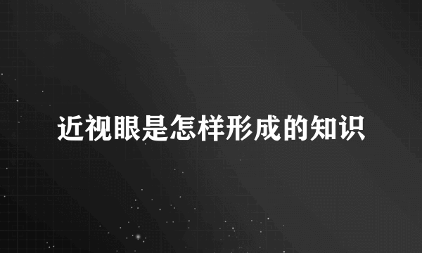 近视眼是怎样形成的知识