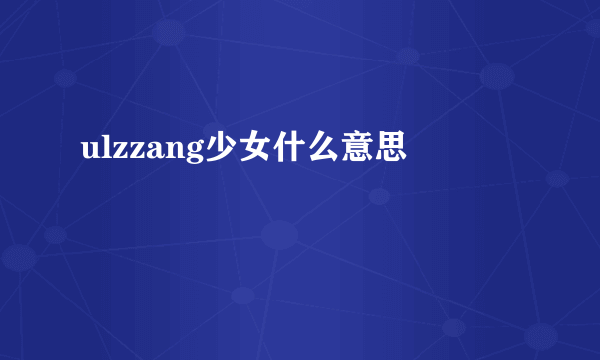 ulzzang少女什么意思