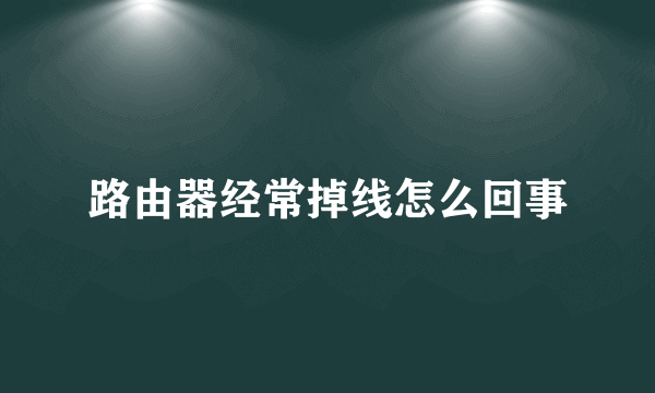 路由器经常掉线怎么回事