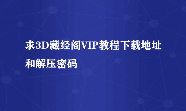 求3D藏经阁VIP教程下载地址和解压密码