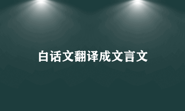 白话文翻译成文言文