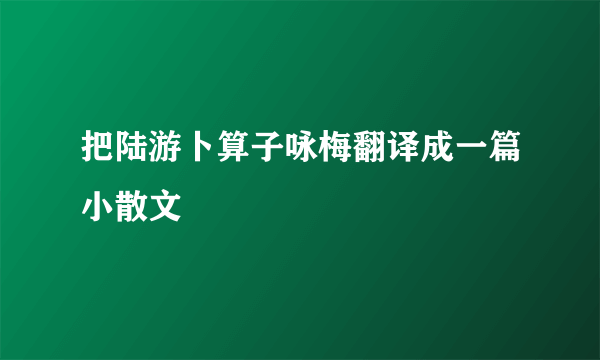 把陆游卜算子咏梅翻译成一篇小散文