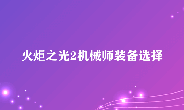 火炬之光2机械师装备选择