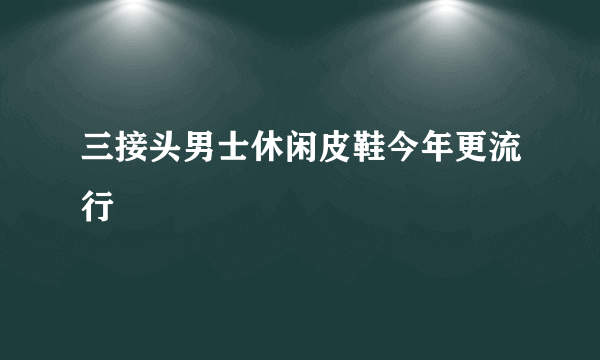 三接头男士休闲皮鞋今年更流行