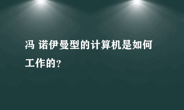 冯 诺伊曼型的计算机是如何工作的？