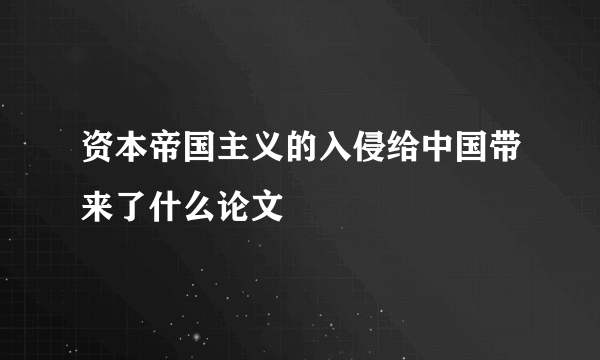 资本帝国主义的入侵给中国带来了什么论文