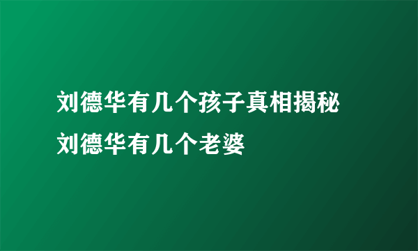 刘德华有几个孩子真相揭秘 刘德华有几个老婆