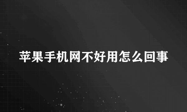 苹果手机网不好用怎么回事