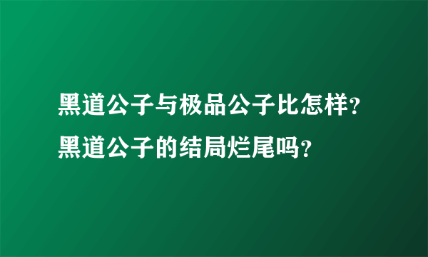 黑道公子与极品公子比怎样？黑道公子的结局烂尾吗？