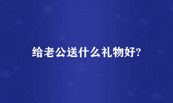 给老公送什么礼物好?