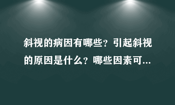 斜视的病因有哪些？引起斜视的原因是什么？哪些因素可引起斜视？