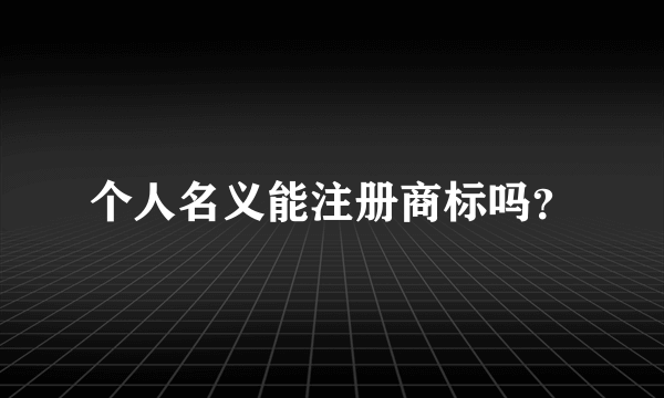 个人名义能注册商标吗？