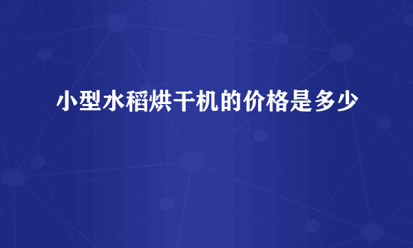 小型水稻烘干机的价格是多少