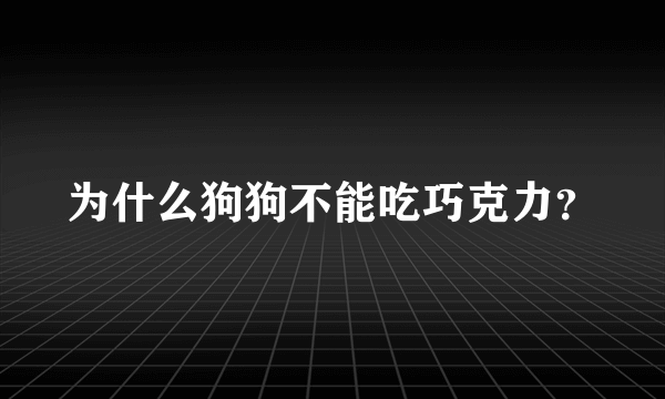 为什么狗狗不能吃巧克力？