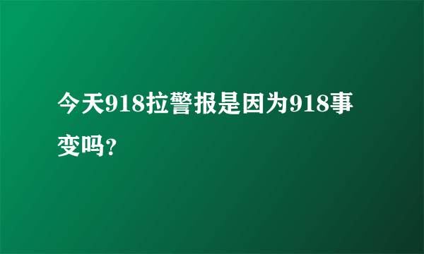 今天918拉警报是因为918事变吗？