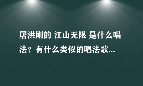 屠洪刚的 江山无限 是什么唱法？有什么类似的唱法歌曲或者戏曲吗？ 这种歌怎么练啊，很喜欢。