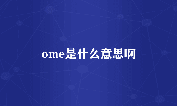 ome是什么意思啊