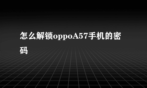 怎么解锁oppoA57手机的密码