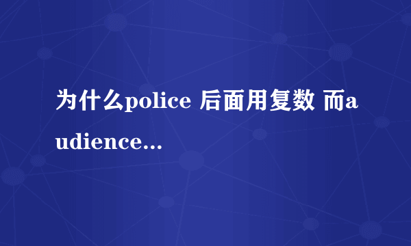 为什么police 后面用复数 而audience后面用单数谓语呢？同样都是collective