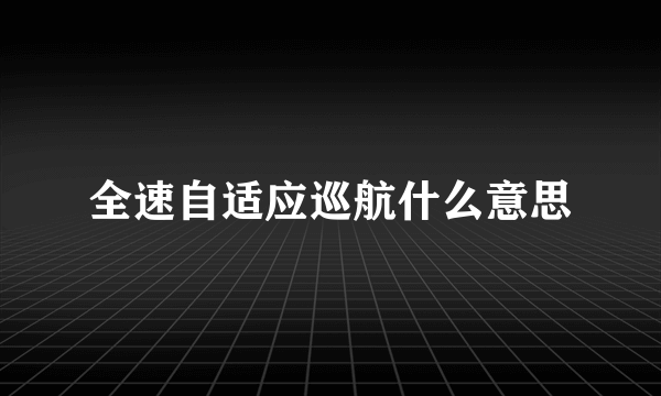 全速自适应巡航什么意思