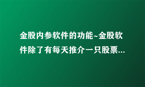 金股内参软件的功能~金股软件除了有每天推介一只股票外 还有些什么功能希望专业人士回答一下