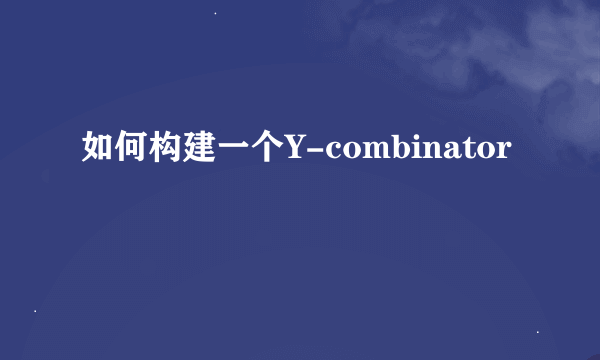 如何构建一个Y-combinator