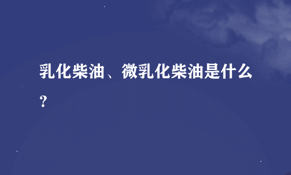 乳化柴油、微乳化柴油是什么？