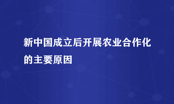 新中国成立后开展农业合作化的主要原因