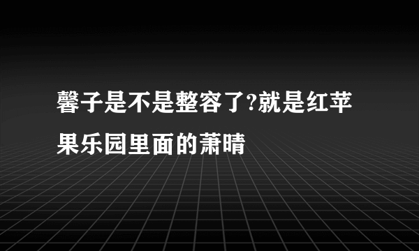 馨子是不是整容了?就是红苹果乐园里面的萧晴