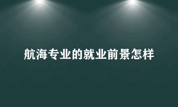 航海专业的就业前景怎样