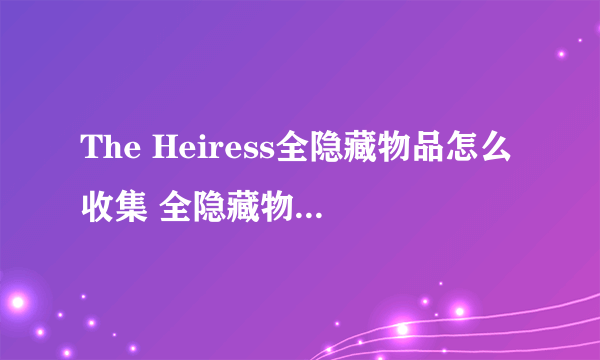 The Heiress全隐藏物品怎么收集 全隐藏物品收集攻略详解